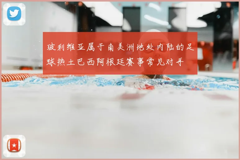 玻利维亚属于南美洲地处内陆的足球热土巴西阿根廷赛事常见对手