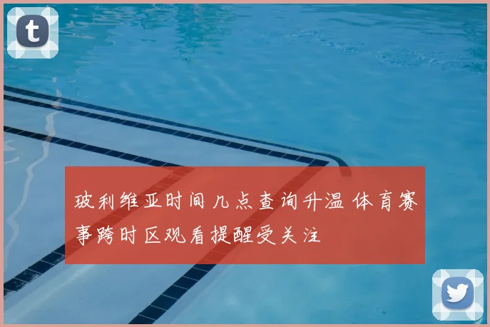 玻利维亚时间几点查询升温 体育赛事跨时区观看提醒受关注