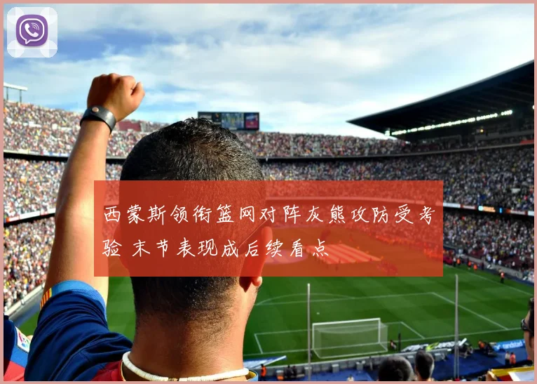 西蒙斯领衔篮网对阵灰熊攻防受考验 末节表现成后续看点