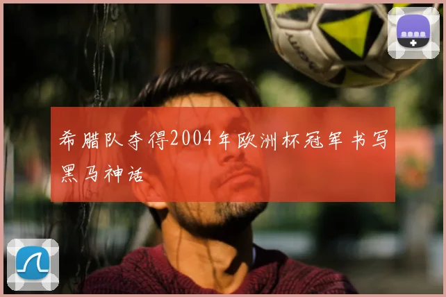 希腊队夺得2004年欧洲杯冠军书写黑马神话