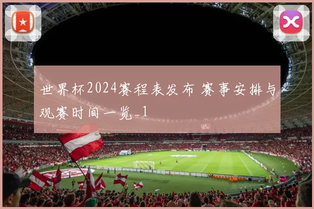世界杯2024赛程表发布 赛事安排与观赛时间一览_1