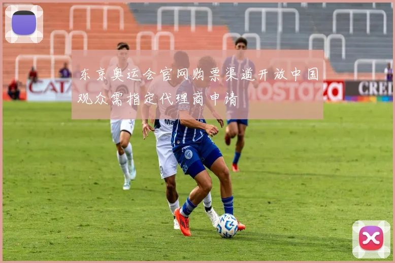 东京奥运会官网购票渠道开放中国观众需指定代理商申请