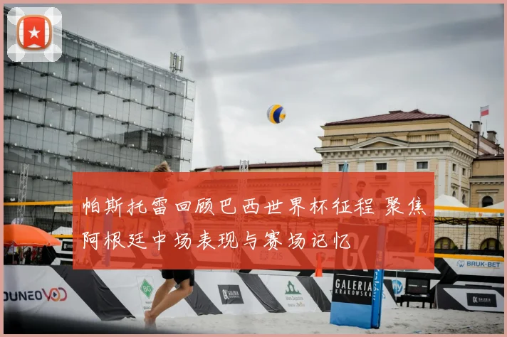 帕斯托雷回顾巴西世界杯征程 聚焦阿根廷中场表现与赛场记忆