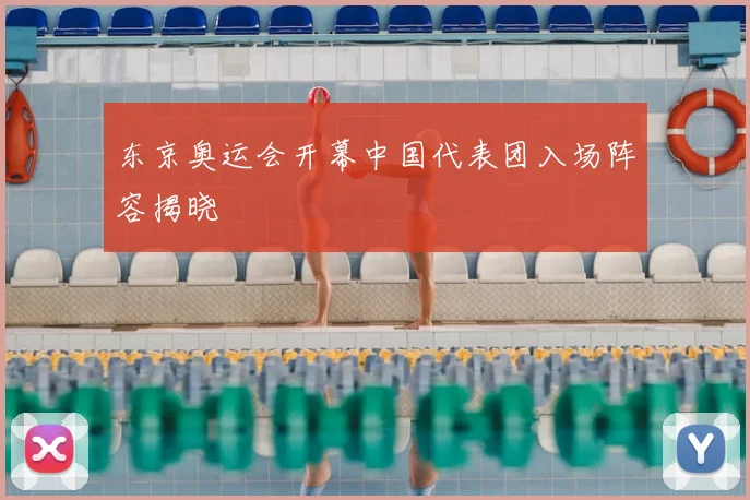 东京奥运会开幕中国代表团入场阵容揭晓