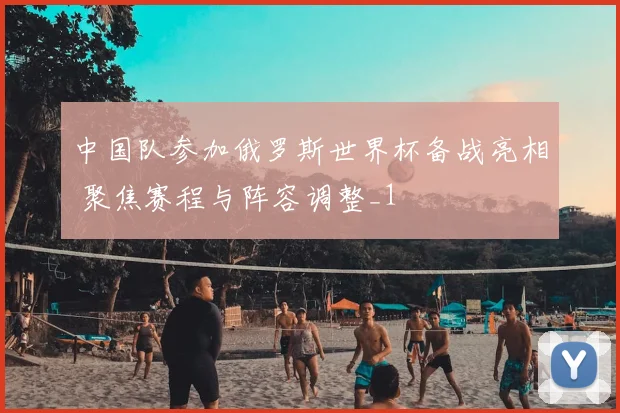 中国队参加俄罗斯世界杯备战亮相 聚焦赛程与阵容调整_1
