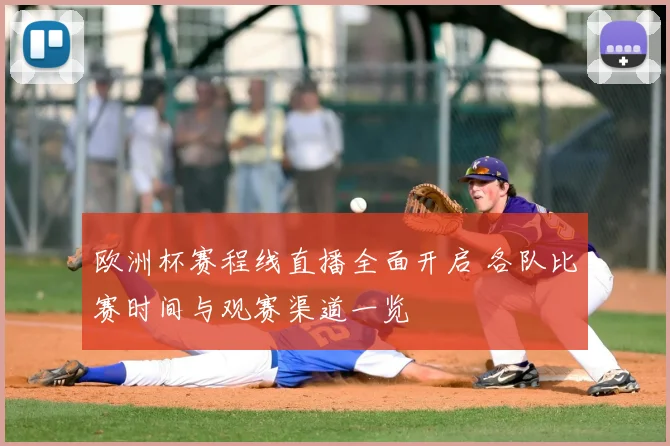 欧洲杯赛程线直播全面开启 各队比赛时间与观赛渠道一览