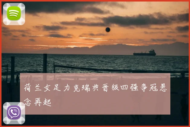 荷兰女足力克瑞典晋级四强争冠悬念再起