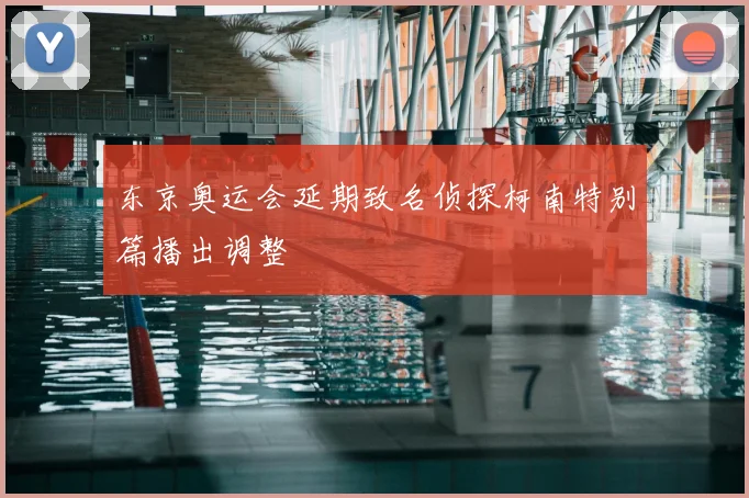 东京奥运会延期致名侦探柯南特别篇播出调整