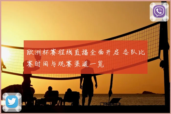 欧洲杯赛程线直播全面开启 各队比赛时间与观赛渠道一览