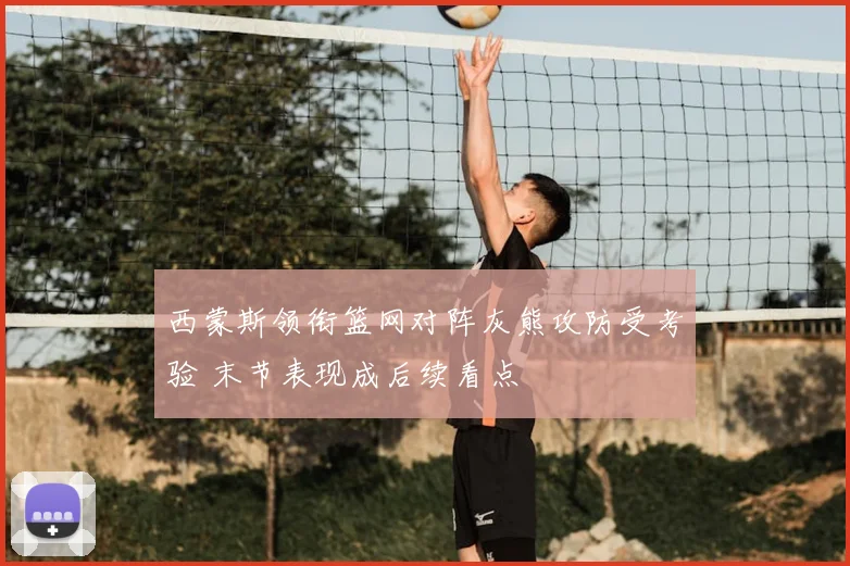 西蒙斯领衔篮网对阵灰熊攻防受考验 末节表现成后续看点