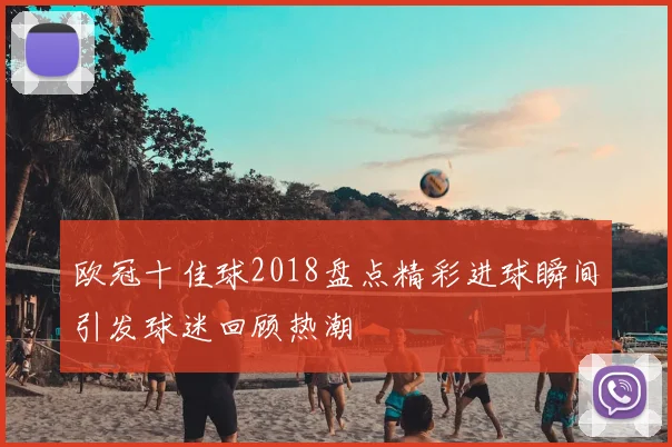 欧冠十佳球2018盘点精彩进球瞬间引发球迷回顾热潮