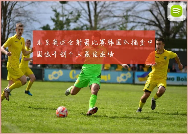 东京奥运会射箭比赛韩国队摘金中国选手创个人最佳成绩
