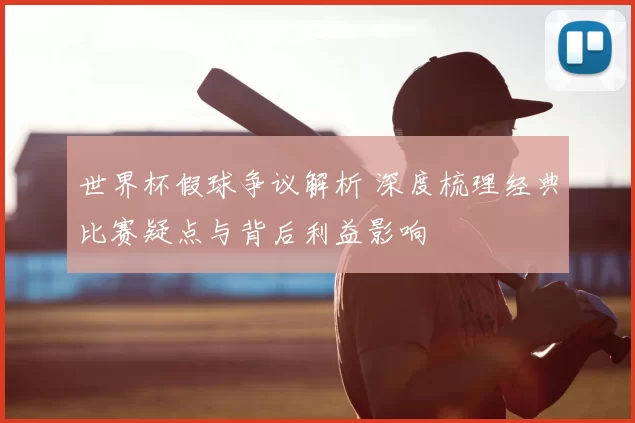 世界杯假球争议解析 深度梳理经典比赛疑点与背后利益影响