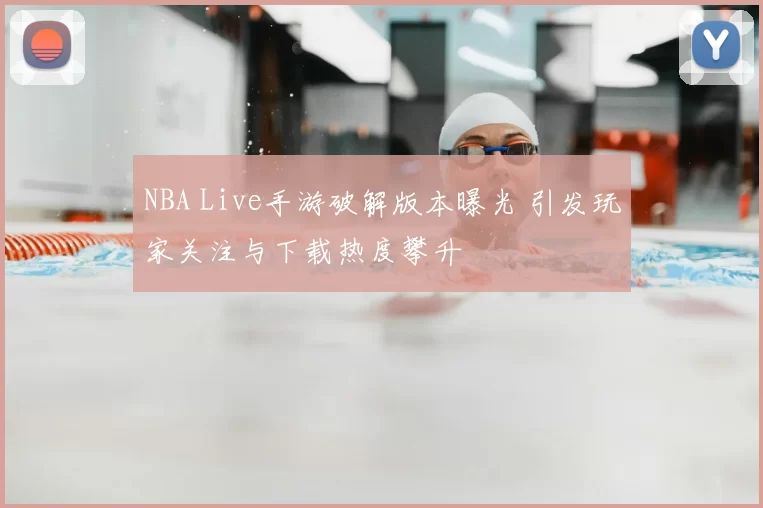 NBA Live手游破解版本曝光 引发玩家关注与下载热度攀升