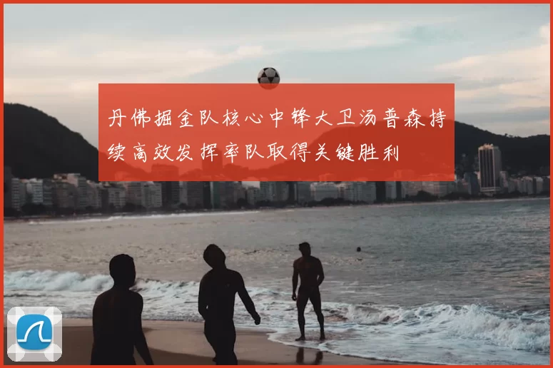 丹佛掘金队核心中锋大卫汤普森持续高效发挥率队取得关键胜利