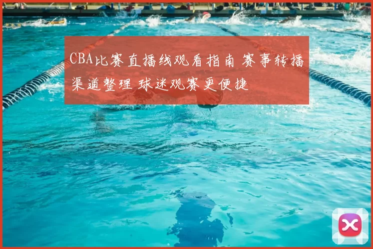 CBA比赛直播线观看指南 赛事转播渠道整理 球迷观赛更便捷