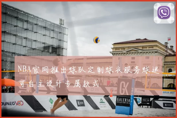 NBA官网推出球队定制球衣服务球迷可自主设计专属款式