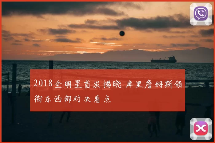 2018全明星首发揭晓 库里詹姆斯领衔东西部对决看点