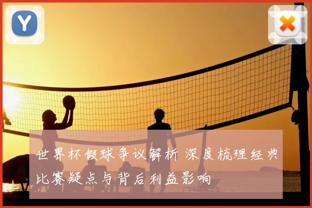 世界杯假球争议解析 深度梳理经典比赛疑点与背后利益影响