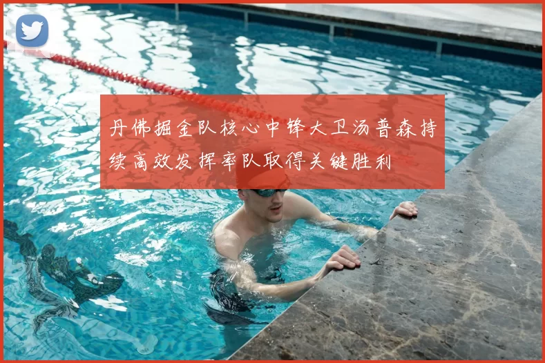 丹佛掘金队核心中锋大卫汤普森持续高效发挥率队取得关键胜利