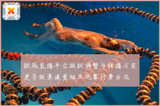 欧冠直播平台版权调整与转播方变更导致渠道重组及观赛付费分流