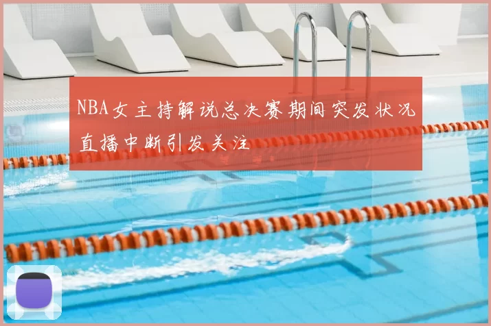 NBA女主持解说总决赛期间突发状况直播中断引发关注