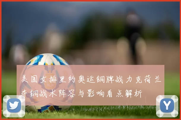 美国女排里约奥运铜牌战力克荷兰夺铜战术阵容与影响看点解析