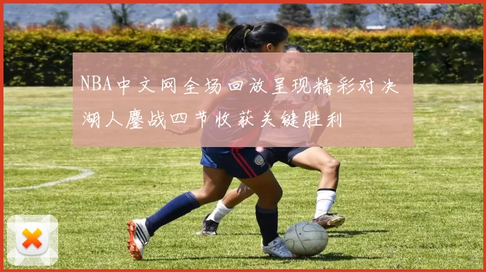 NBA中文网全场回放呈现精彩对决 湖人鏖战四节收获关键胜利