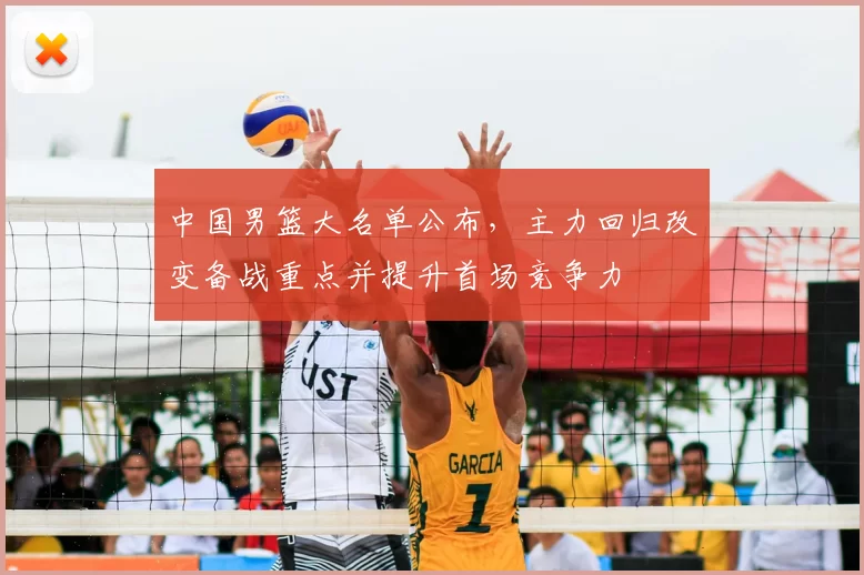 中国男篮大名单公布,主力回归改变备战重点并提升首场竞争力