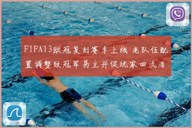 FIFA13欧冠复刻赛季上线 老队伍配置调整致冠军易主并促玩家回流活跃