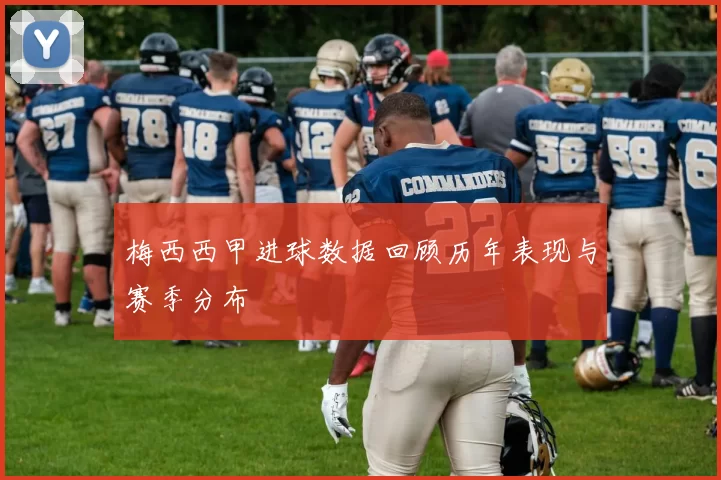 梅西西甲进球数据回顾历年表现与赛季分布