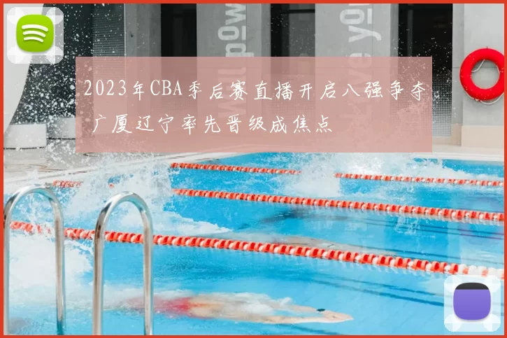 2023年CBA季后赛直播开启八强争夺 广厦辽宁率先晋级成焦点