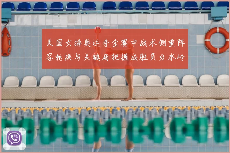 美国女排奥运夺金赛中战术侧重阵容轮换与关键局把握成胜负分水岭
