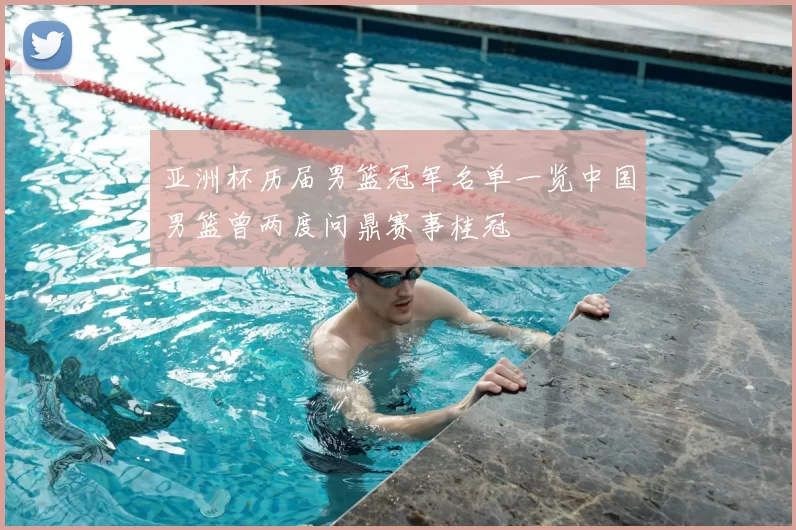 亚洲杯历届男篮冠军名单一览中国男篮曾两度问鼎赛事桂冠