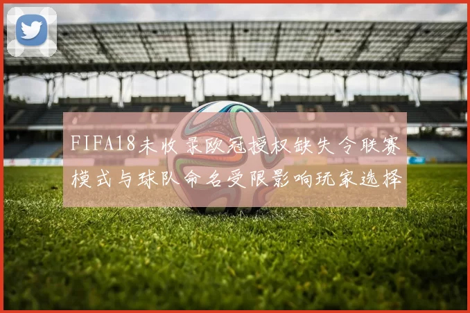 FIFA18未收录欧冠授权缺失令联赛模式与球队命名受限影响玩家选择