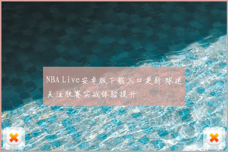 NBA Live安卓版下载入口更新 球迷关注联赛实战体验提升