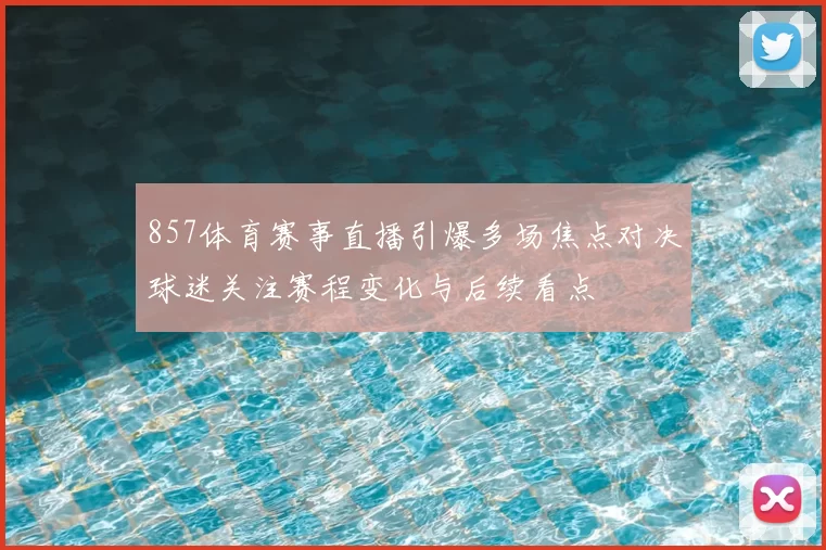 857体育赛事直播引爆多场焦点对决球迷关注赛程变化与后续看点