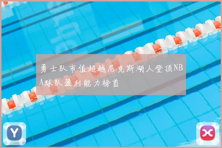 勇士队市值超越尼克斯湖人登顶NBA球队盈利能力榜首