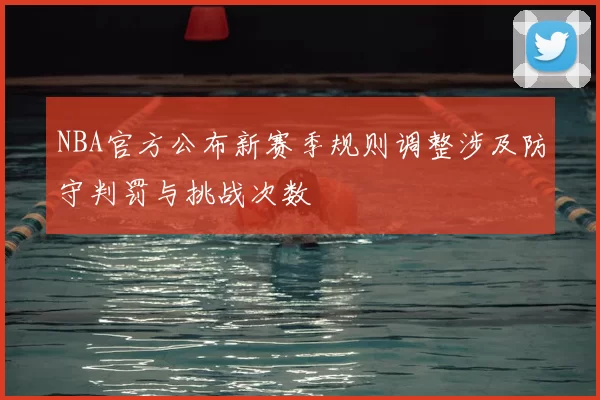 NBA官方公布新赛季规则调整涉及防守判罚与挑战次数