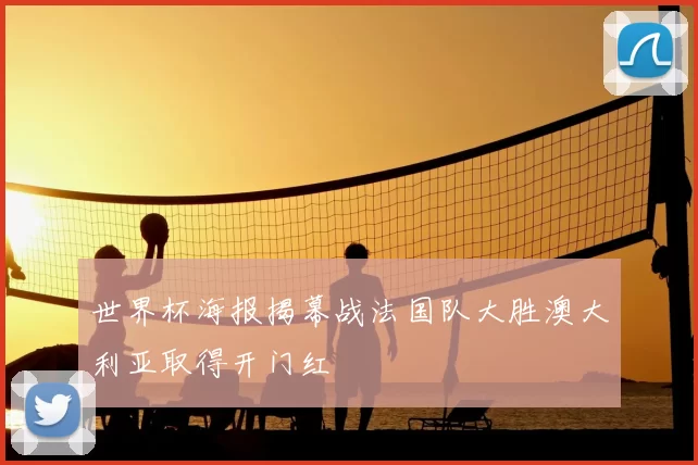 世界杯海报揭幕战法国队大胜澳大利亚取得开门红