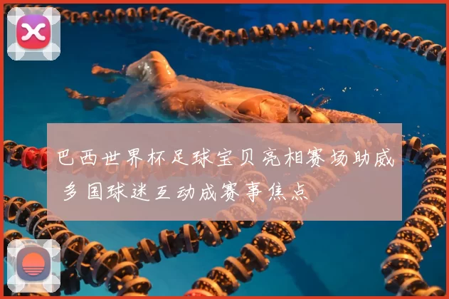 巴西世界杯足球宝贝亮相赛场助威 多国球迷互动成赛事焦点